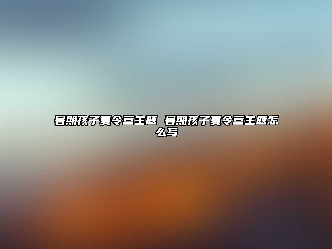 暑期孩子夏令營主題 暑期孩子夏令營主題怎么寫