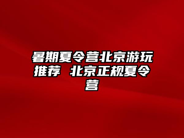 暑期夏令營北京游玩推薦 北京正規夏令營