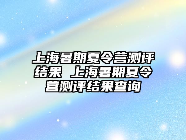 上海暑期夏令營測評結果 上海暑期夏令營測評結果查詢