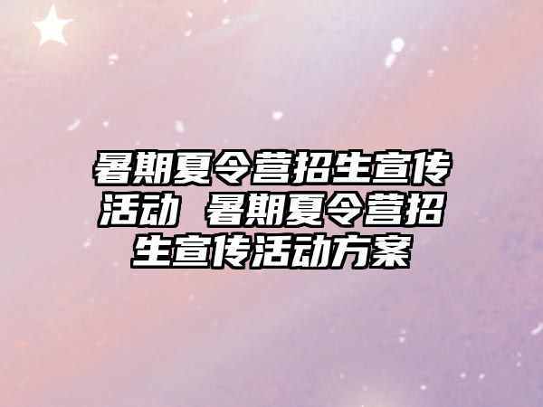 暑期夏令營招生宣傳活動 暑期夏令營招生宣傳活動方案