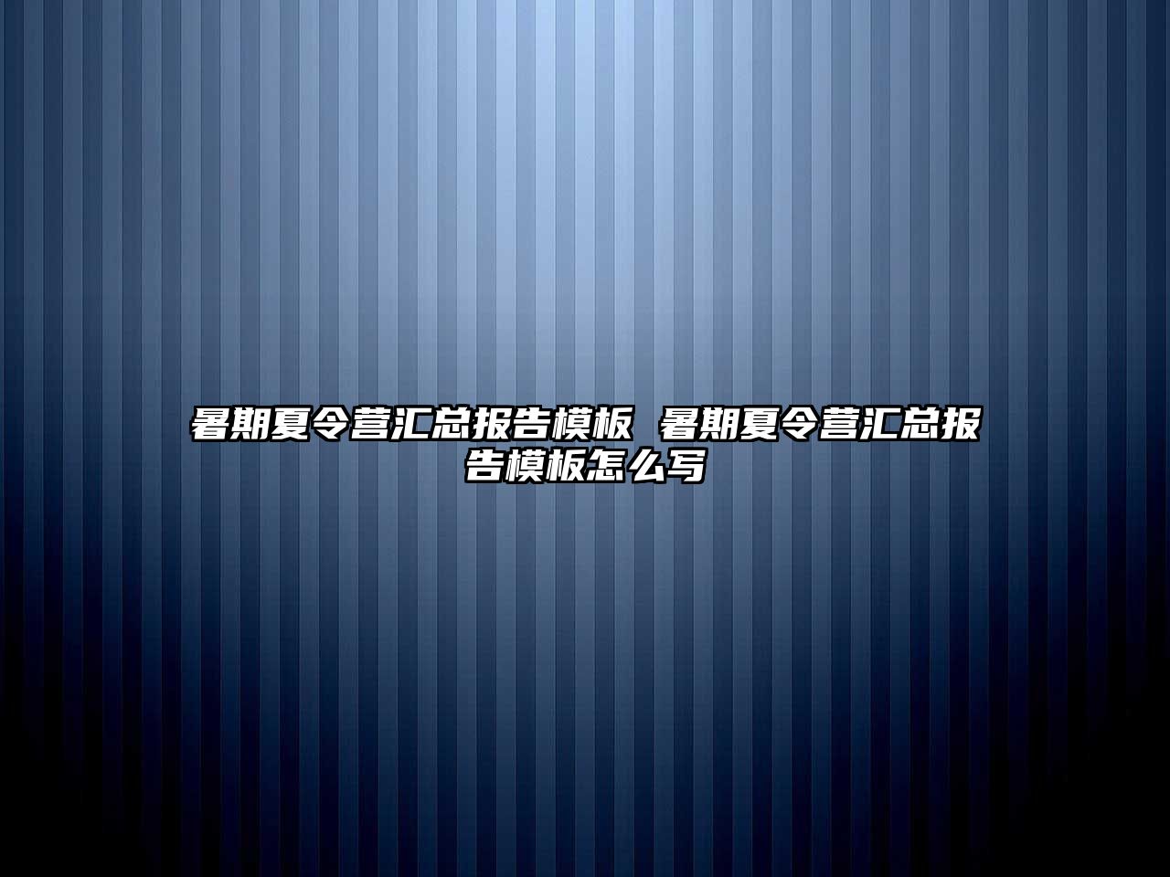 暑期夏令營匯總報告模板 暑期夏令營匯總報告模板怎么寫