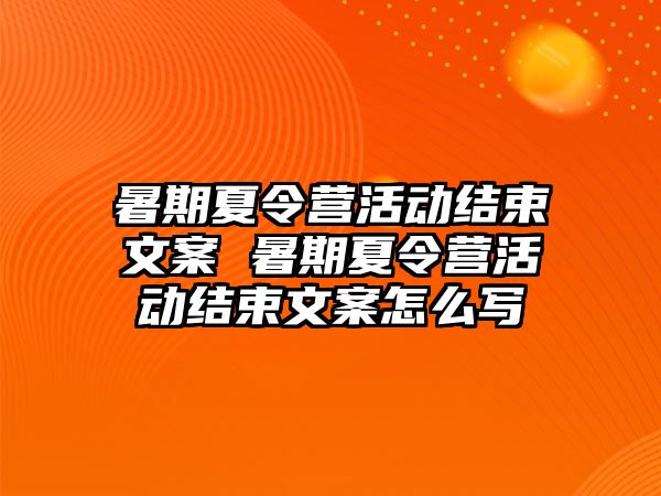 暑期夏令營活動結束文案 暑期夏令營活動結束文案怎么寫
