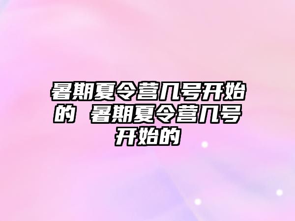 暑期夏令營幾號開始的 暑期夏令營幾號開始的