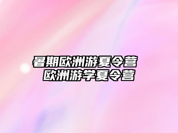 暑期歐洲游夏令營 歐洲游學(xué)夏令營