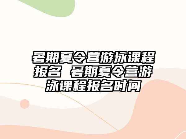 暑期夏令營游泳課程報名 暑期夏令營游泳課程報名時間