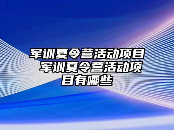 軍訓夏令營活動項目 軍訓夏令營活動項目有哪些
