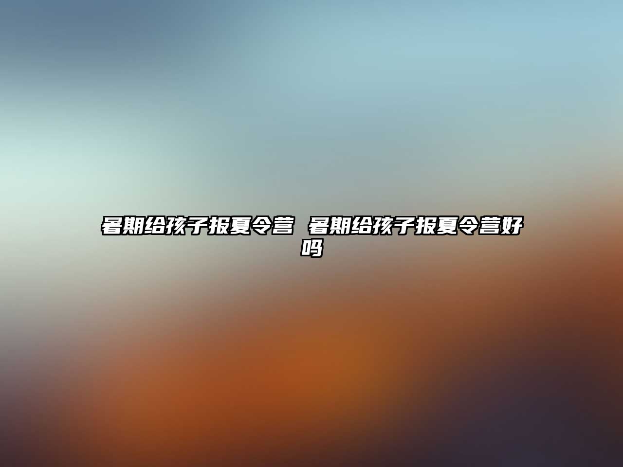 暑期給孩子報夏令營 暑期給孩子報夏令營好嗎