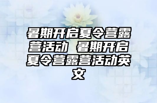 暑期開(kāi)啟夏令營(yíng)露營(yíng)活動(dòng) 暑期開(kāi)啟夏令營(yíng)露營(yíng)活動(dòng)英文