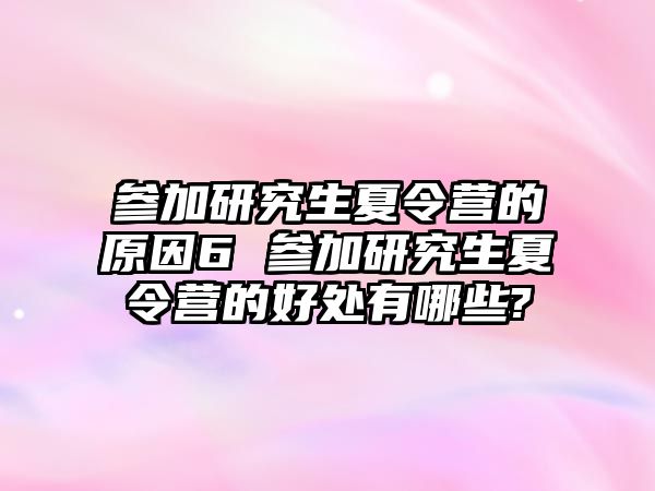 參加研究生夏令營的原因6 參加研究生夏令營的好處有哪些?