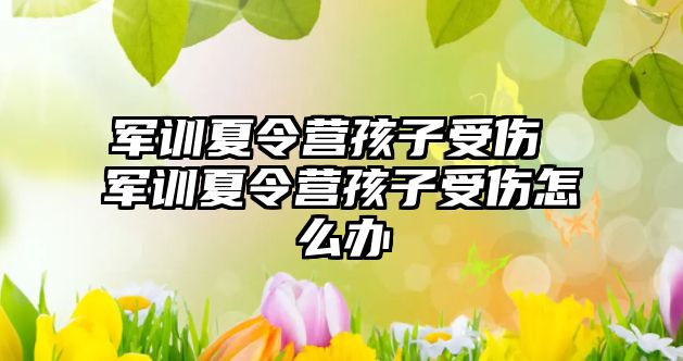 軍訓(xùn)夏令營孩子受傷 軍訓(xùn)夏令營孩子受傷怎么辦