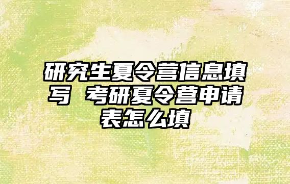 研究生夏令營信息填寫 考研夏令營申請表怎么填