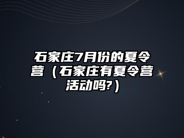 石家莊7月份的夏令營（石家莊有夏令營活動嗎?）