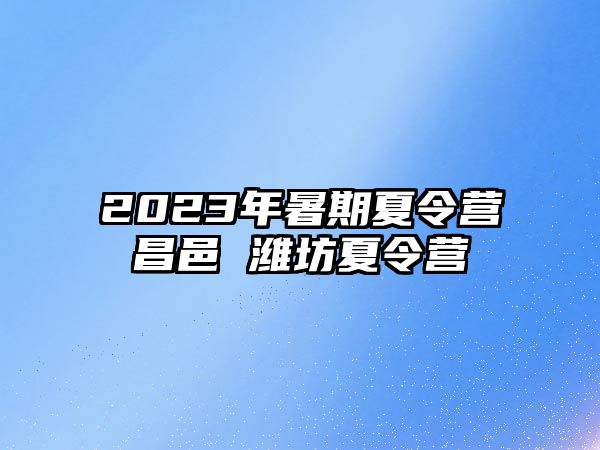 2023年暑期夏令營(yíng)昌邑 濰坊夏令營(yíng)