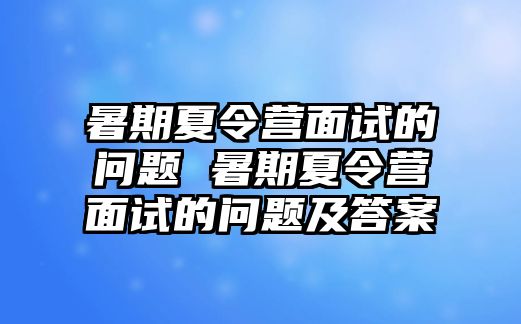 暑期夏令營(yíng)面試的問題 暑期夏令營(yíng)面試的問題及答案