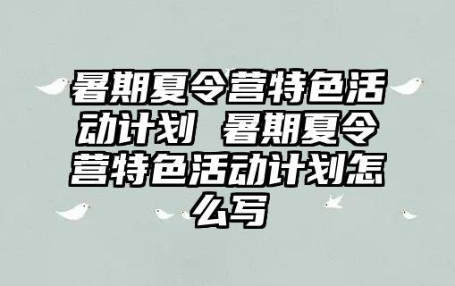 暑期夏令營特色活動計劃 暑期夏令營特色活動計劃怎么寫
