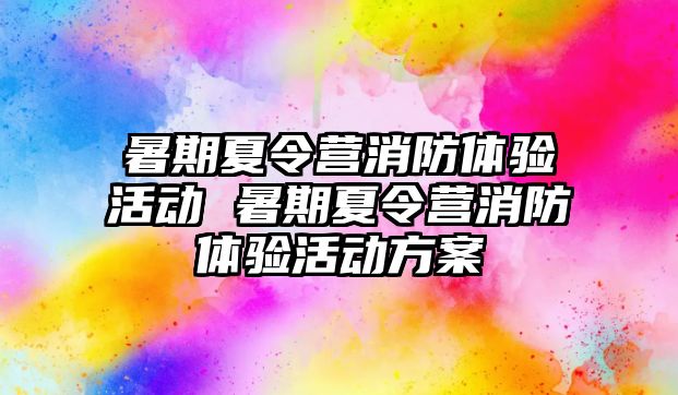 暑期夏令營(yíng)消防體驗(yàn)活動(dòng) 暑期夏令營(yíng)消防體驗(yàn)活動(dòng)方案