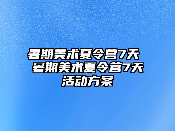 暑期美術(shù)夏令營7天 暑期美術(shù)夏令營7天活動方案