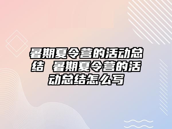 暑期夏令營的活動總結 暑期夏令營的活動總結怎么寫