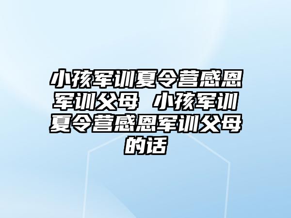 小孩軍訓(xùn)夏令營感恩軍訓(xùn)父母 小孩軍訓(xùn)夏令營感恩軍訓(xùn)父母的話