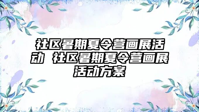 社區(qū)暑期夏令營(yíng)畫(huà)展活動(dòng) 社區(qū)暑期夏令營(yíng)畫(huà)展活動(dòng)方案