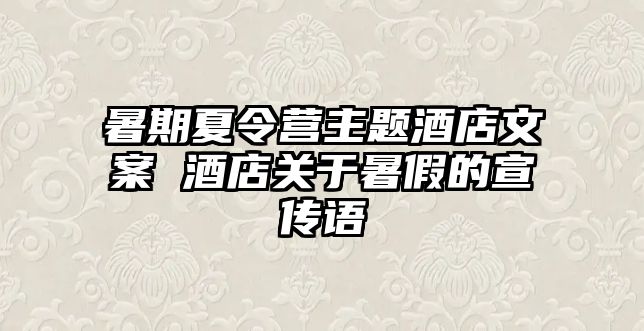 暑期夏令營(yíng)主題酒店文案 酒店關(guān)于暑假的宣傳語(yǔ)