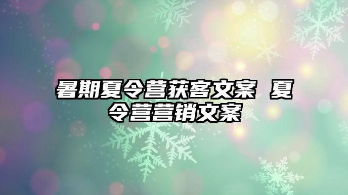 暑期夏令營獲客文案 夏令營營銷文案