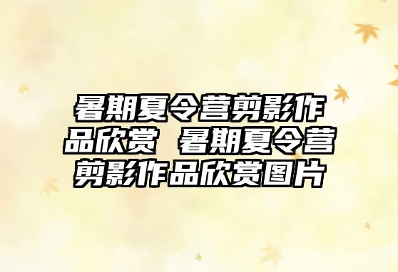 暑期夏令營剪影作品欣賞 暑期夏令營剪影作品欣賞圖片