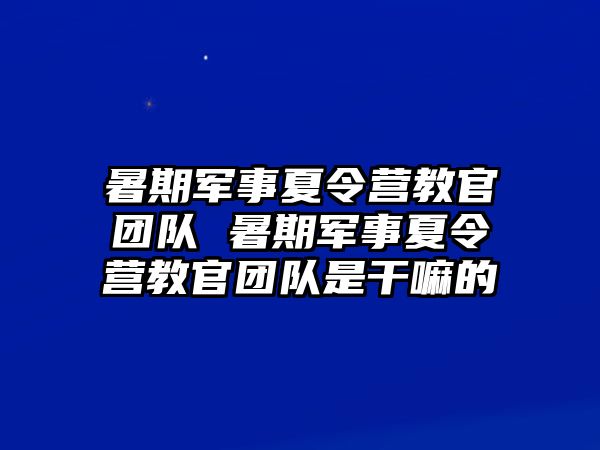 暑期軍事夏令營教官團隊 暑期軍事夏令營教官團隊是干嘛的