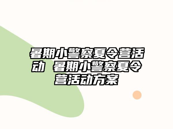 暑期小警察夏令營活動 暑期小警察夏令營活動方案