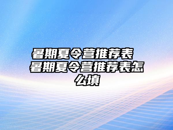 暑期夏令營推薦表 暑期夏令營推薦表怎么填