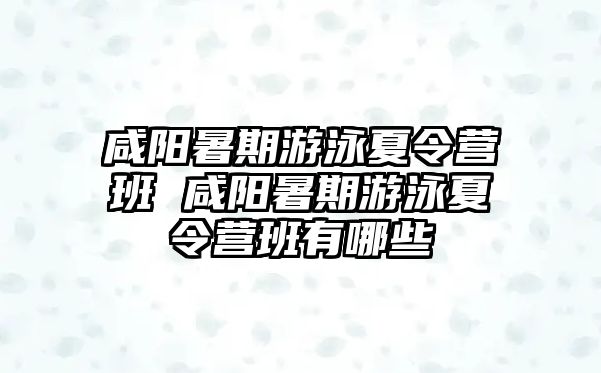 咸陽暑期游泳夏令營班 咸陽暑期游泳夏令營班有哪些