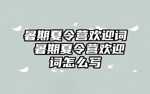 暑期夏令營歡迎詞 暑期夏令營歡迎詞怎么寫