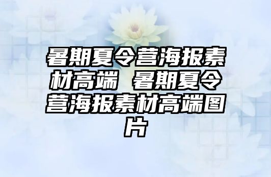 暑期夏令營海報素材高端 暑期夏令營海報素材高端圖片