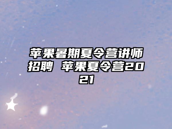 蘋果暑期夏令營講師招聘 蘋果夏令營2021