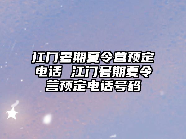 江門暑期夏令營預定電話 江門暑期夏令營預定電話號碼