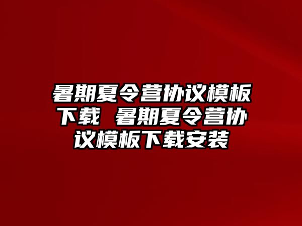 暑期夏令營協(xié)議模板下載 暑期夏令營協(xié)議模板下載安裝
