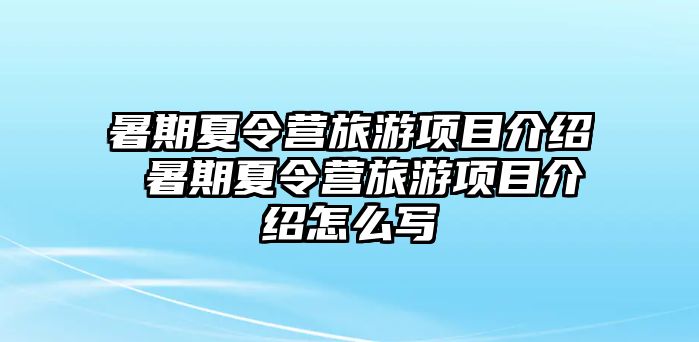 暑期夏令營(yíng)旅游項(xiàng)目介紹 暑期夏令營(yíng)旅游項(xiàng)目介紹怎么寫
