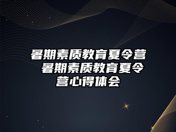 暑期素質教育夏令營 暑期素質教育夏令營心得體會