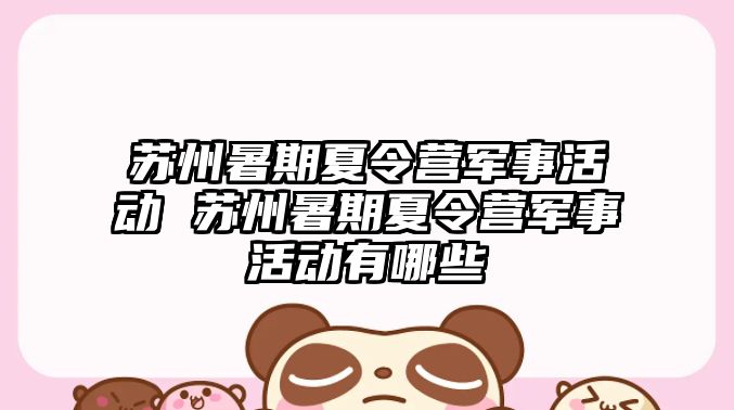 蘇州暑期夏令營(yíng)軍事活動(dòng) 蘇州暑期夏令營(yíng)軍事活動(dòng)有哪些