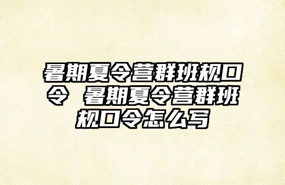 暑期夏令營群班規(guī)口令 暑期夏令營群班規(guī)口令怎么寫
