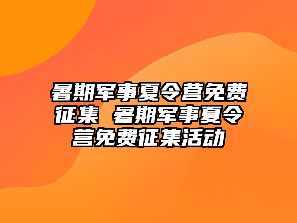 暑期軍事夏令營免費征集 暑期軍事夏令營免費征集活動