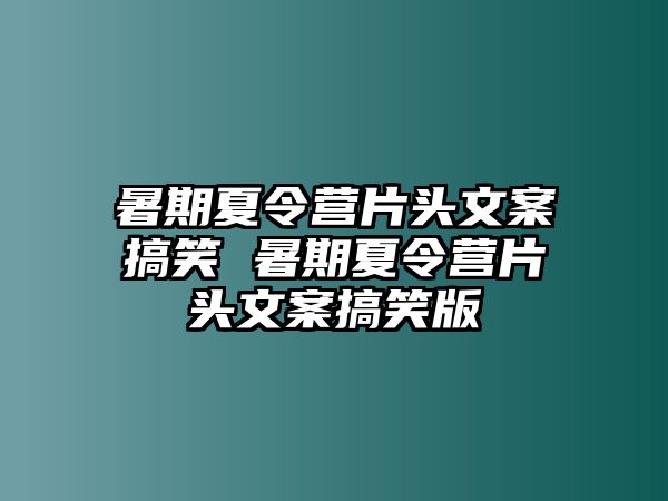 暑期夏令營片頭文案搞笑 暑期夏令營片頭文案搞笑版