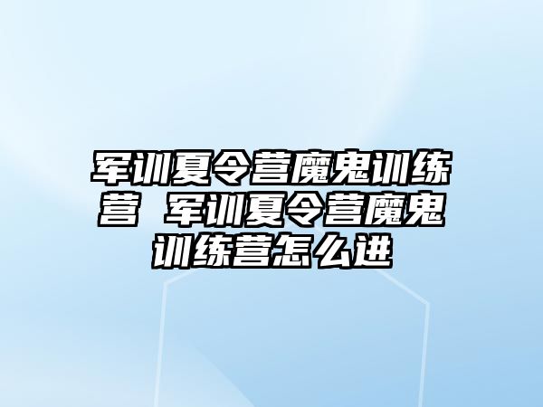 軍訓(xùn)夏令營魔鬼訓(xùn)練營 軍訓(xùn)夏令營魔鬼訓(xùn)練營怎么進(jìn)
