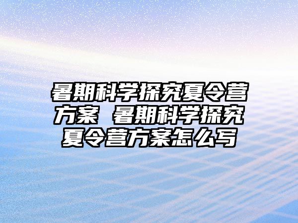 暑期科學探究夏令營方案 暑期科學探究夏令營方案怎么寫