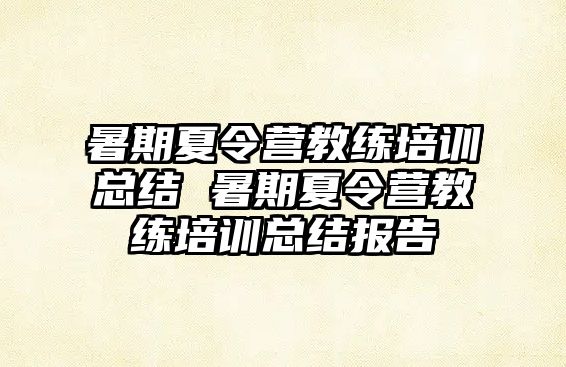 暑期夏令營(yíng)教練培訓(xùn)總結(jié) 暑期夏令營(yíng)教練培訓(xùn)總結(jié)報(bào)告