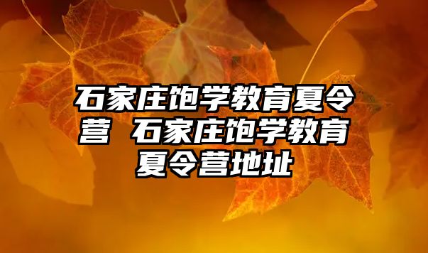 石家莊飽學教育夏令營 石家莊飽學教育夏令營地址