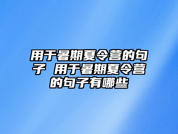 用于暑期夏令營的句子 用于暑期夏令營的句子有哪些