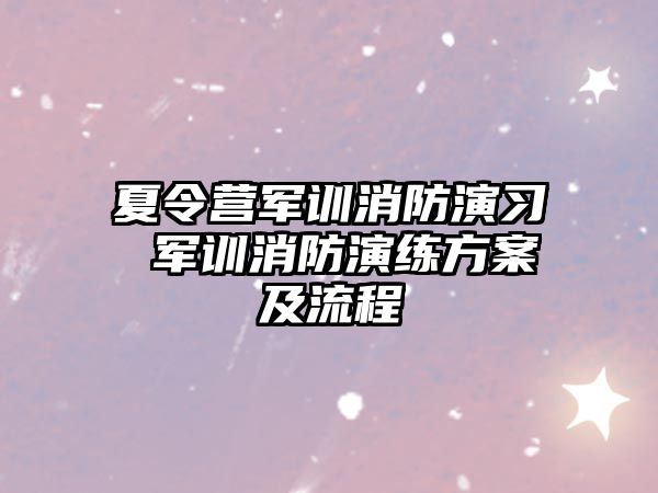 夏令營(yíng)軍訓(xùn)消防演習(xí) 軍訓(xùn)消防演練方案及流程