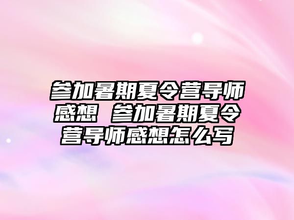 參加暑期夏令營導師感想 參加暑期夏令營導師感想怎么寫