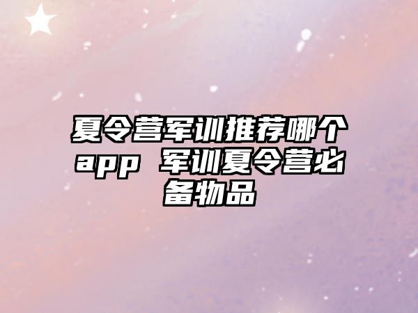 夏令營軍訓推薦哪個app 軍訓夏令營必備物品